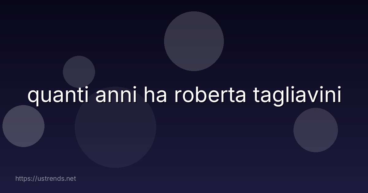 quanti anni ha roberta tagliavini
