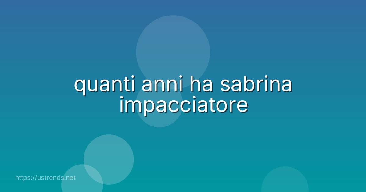quanti anni ha sabrina impacciatore