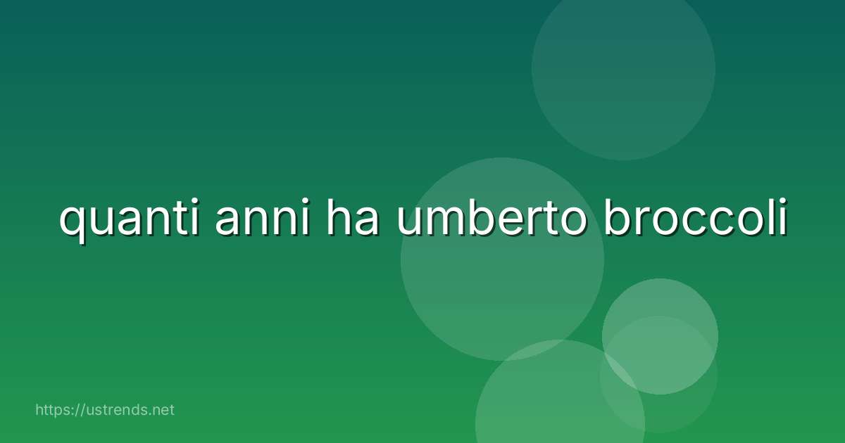 quanti anni ha umberto broccoli