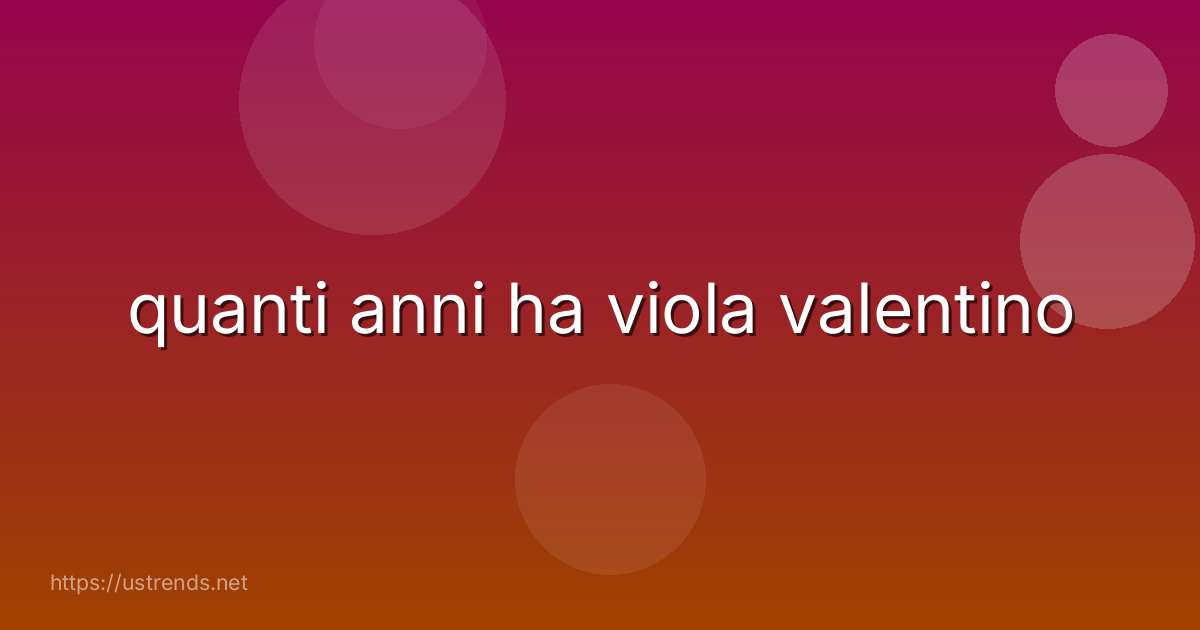 quanti anni ha viola valentino