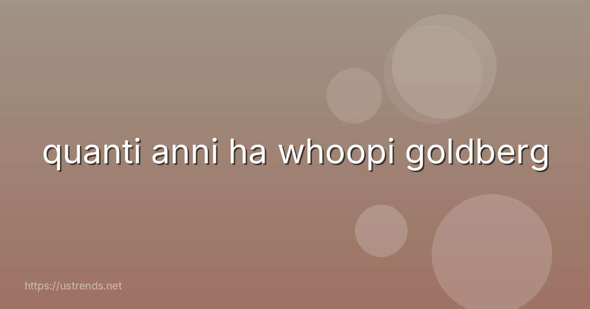 quanti anni ha whoopi goldberg