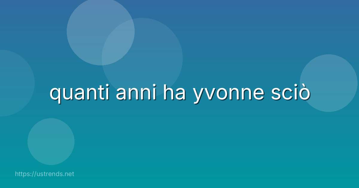 quanti anni ha yvonne sciò