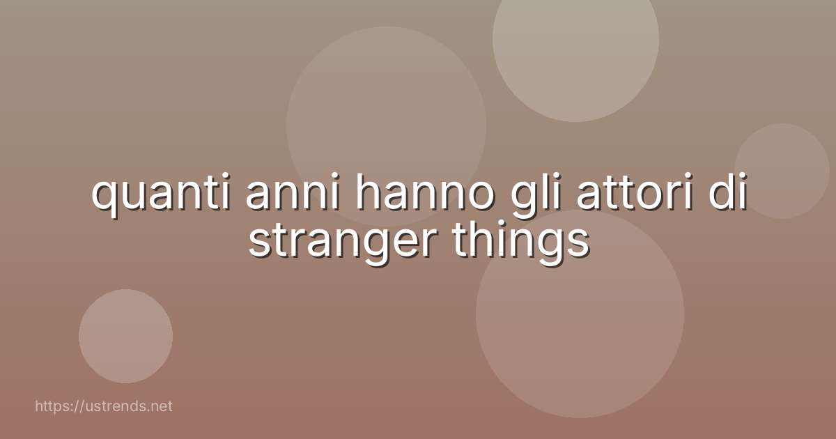 quanti anni hanno gli attori di stranger things