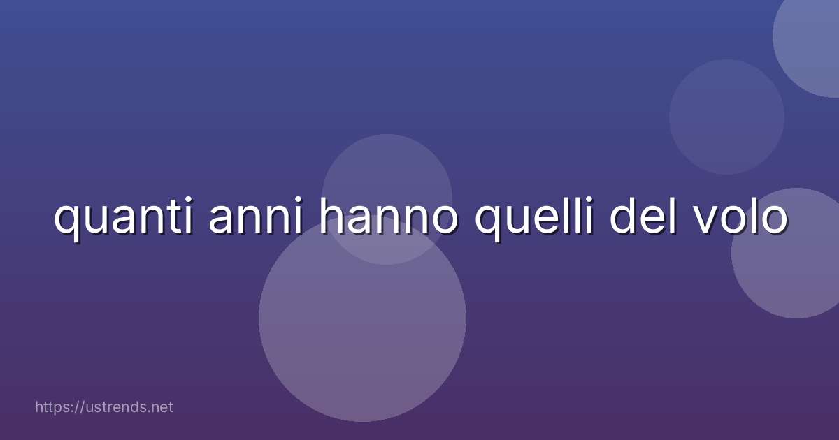 quanti anni hanno quelli del volo