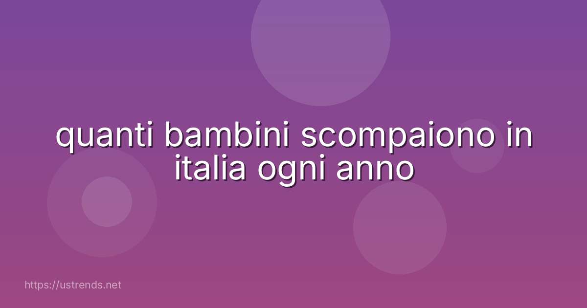 quanti bambini scompaiono in italia ogni anno