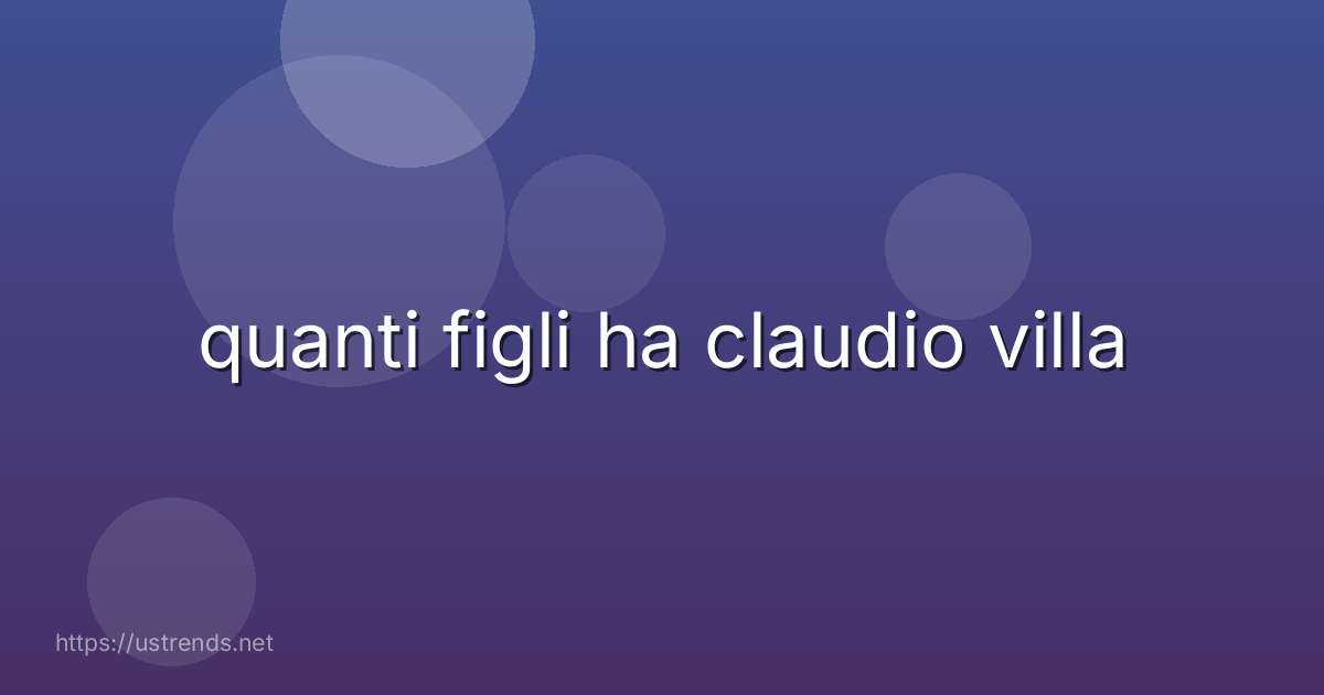 quanti figli ha claudio villa