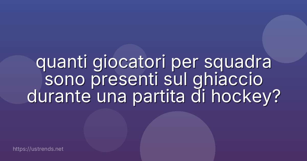 quanti giocatori per squadra sono presenti sul ghiaccio durante una partita di hockey?