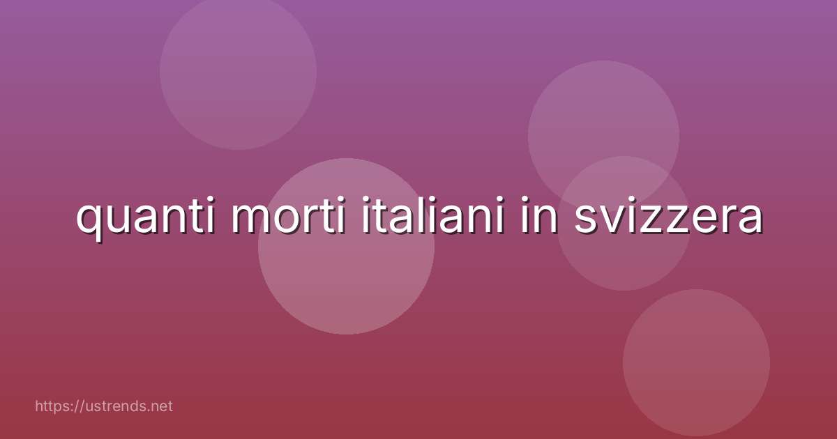 quanti morti italiani in svizzera
