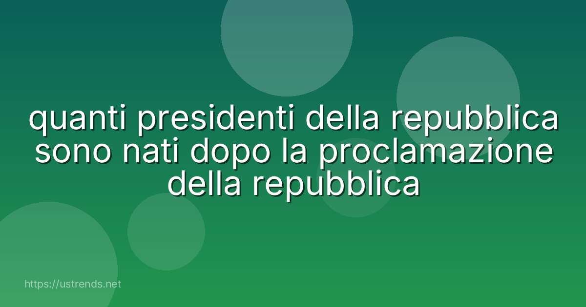 quanti presidenti della repubblica sono nati dopo la proclamazione della repubblica