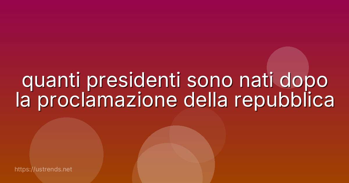 quanti presidenti sono nati dopo la proclamazione della repubblica