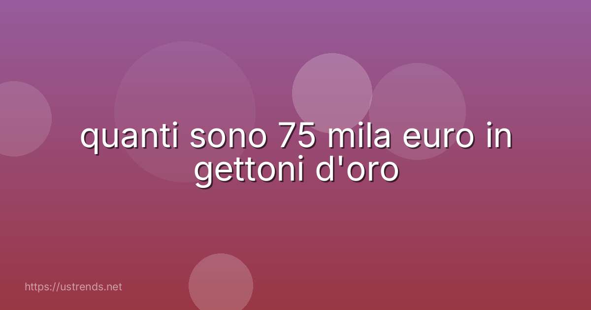 quanti sono 75 mila euro in gettoni d'oro