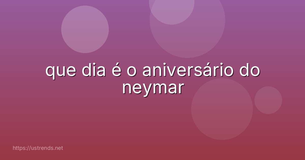 que dia é o aniversário do neymar