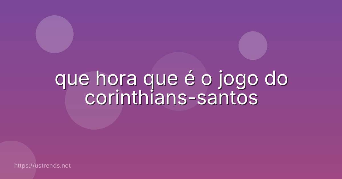 que hora que é o jogo do corinthians-santos