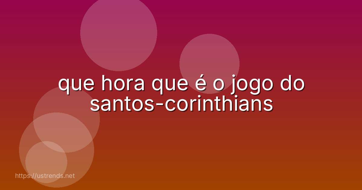 que hora que é o jogo do santos-corinthians