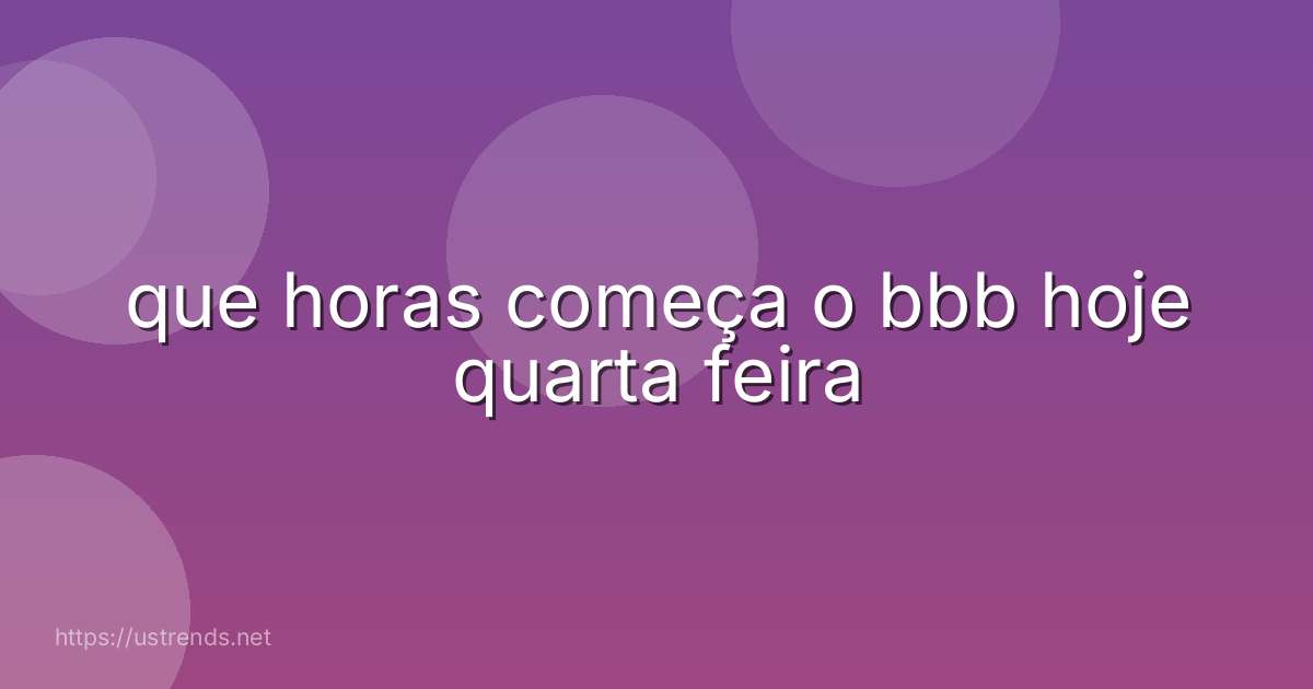 que horas começa o bbb hoje quarta feira