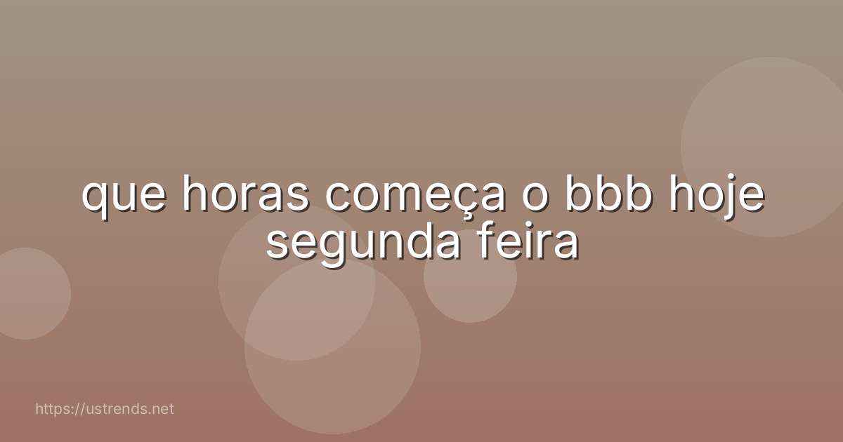 que horas começa o bbb hoje segunda feira