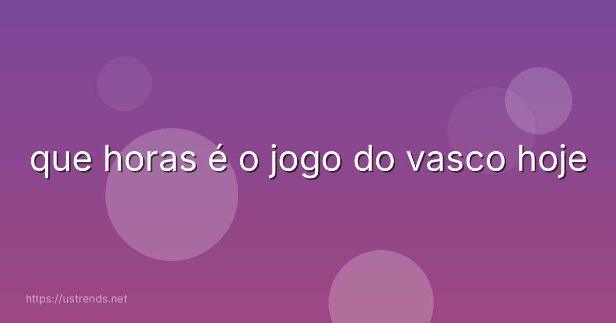 que horas é o jogo do vasco hoje