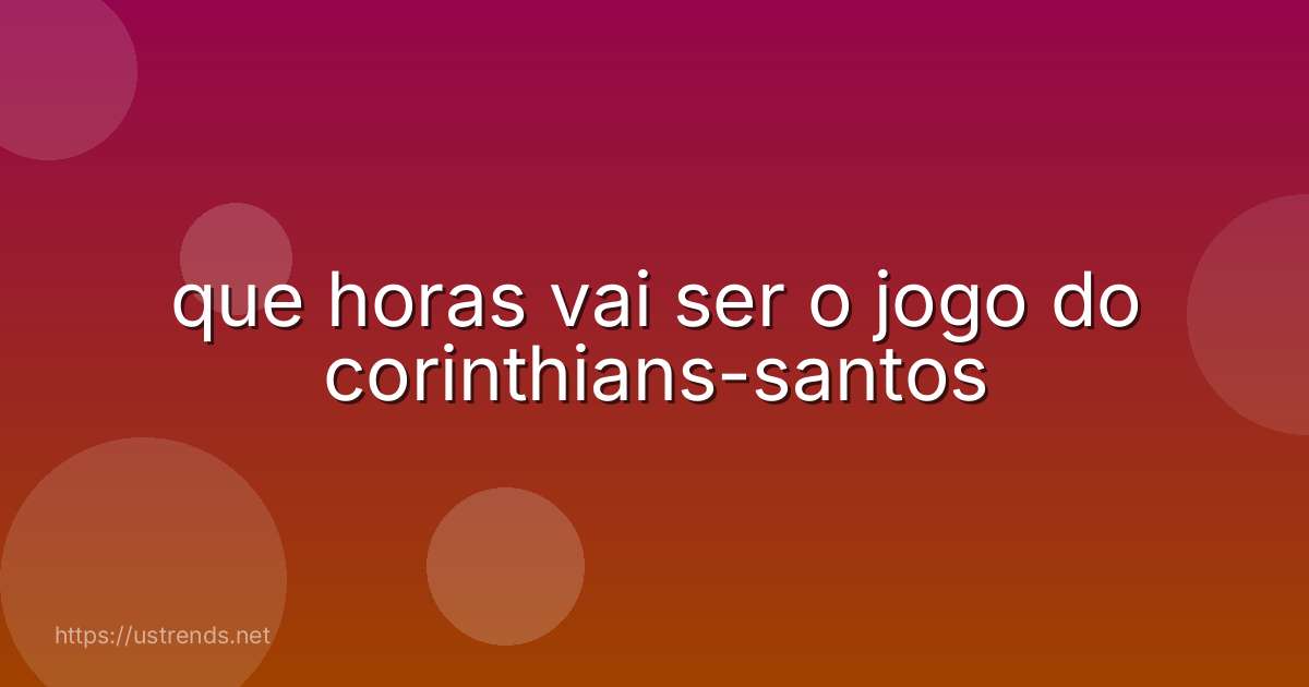 que horas vai ser o jogo do corinthians-santos