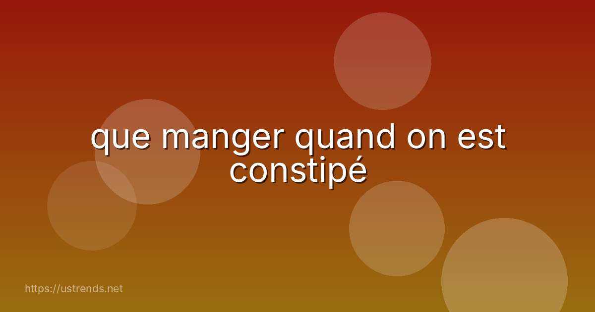 que manger quand on est constipé