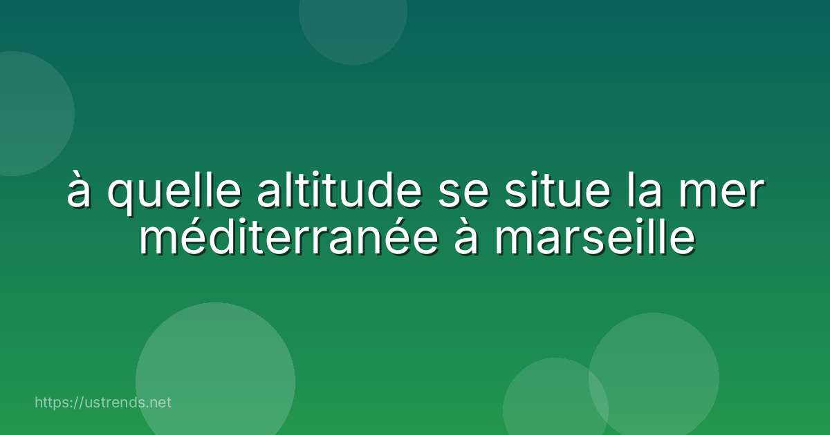 à quelle altitude se situe la mer méditerranée à marseille