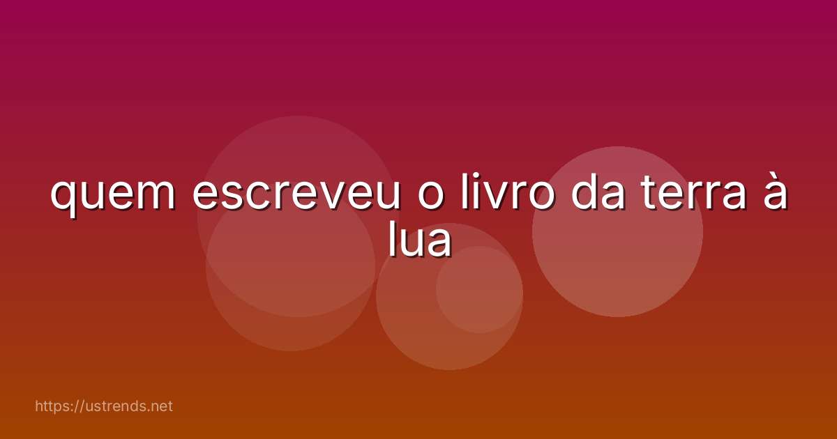 quem escreveu o livro da terra à lua