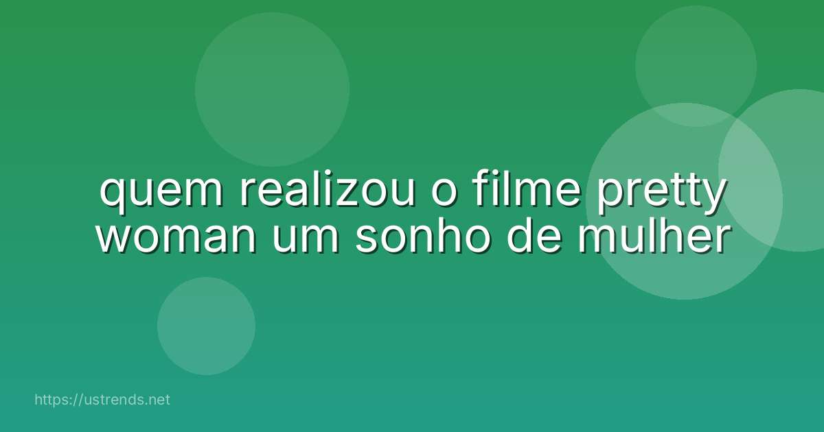 quem realizou o filme pretty woman um sonho de mulher