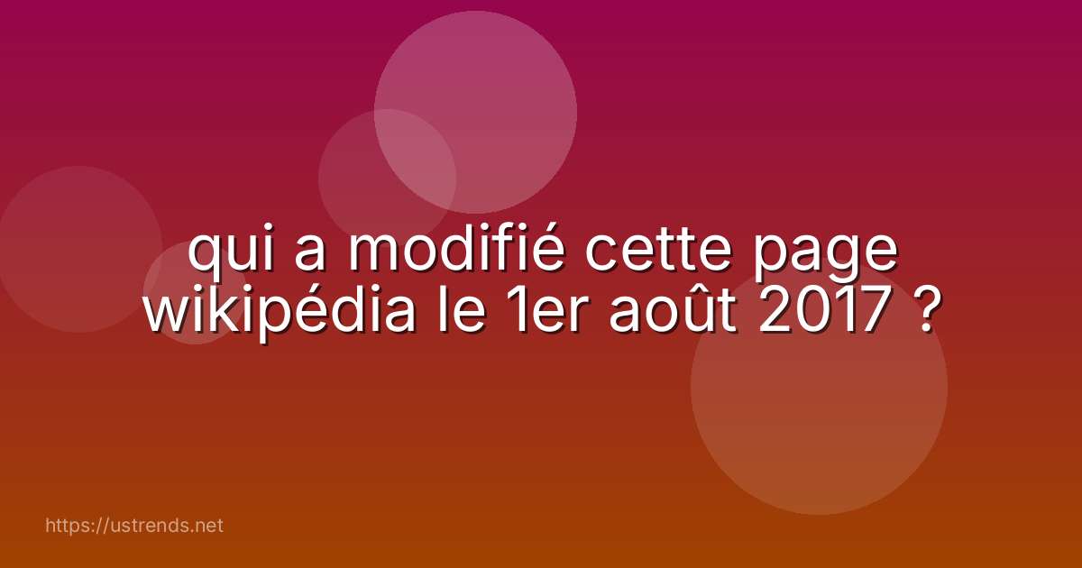 qui a modifié cette page wikipédia le 1er août 2017 ?