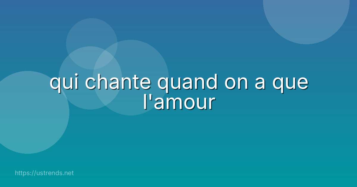 qui chante quand on a que l'amour