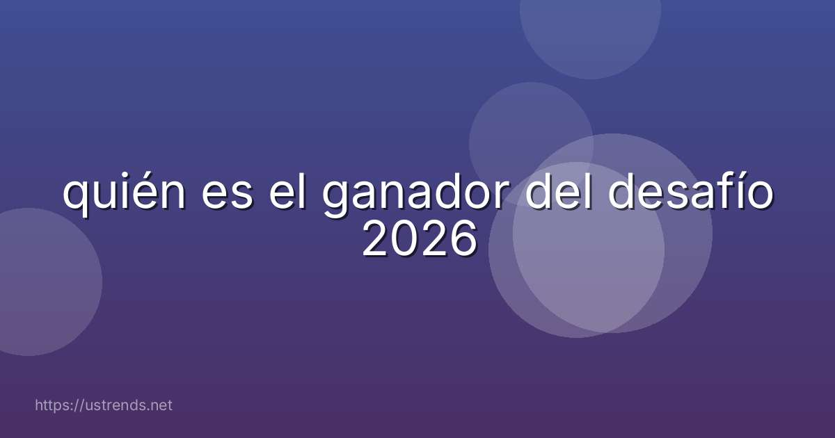 quién es el ganador del desafío 2026