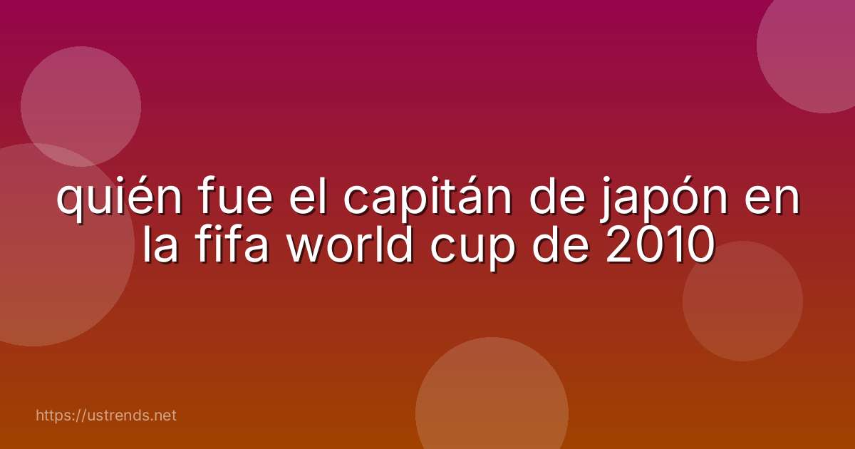 quién fue el capitán de japón en la fifa world cup de 2010