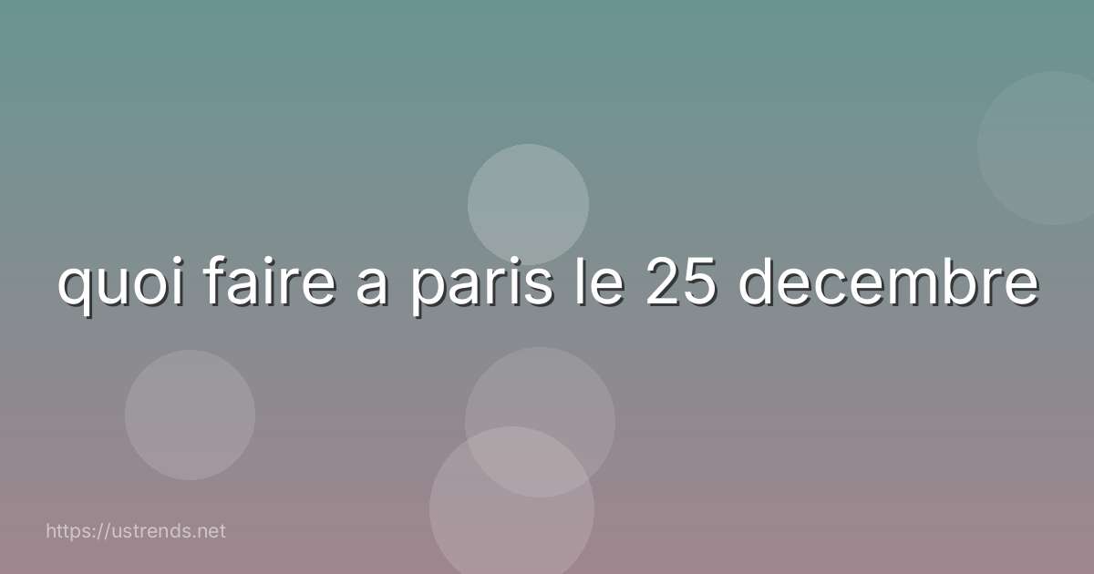 quoi faire a paris le 25 decembre