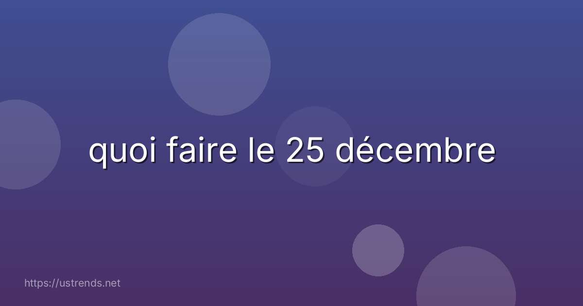 quoi faire le 25 décembre