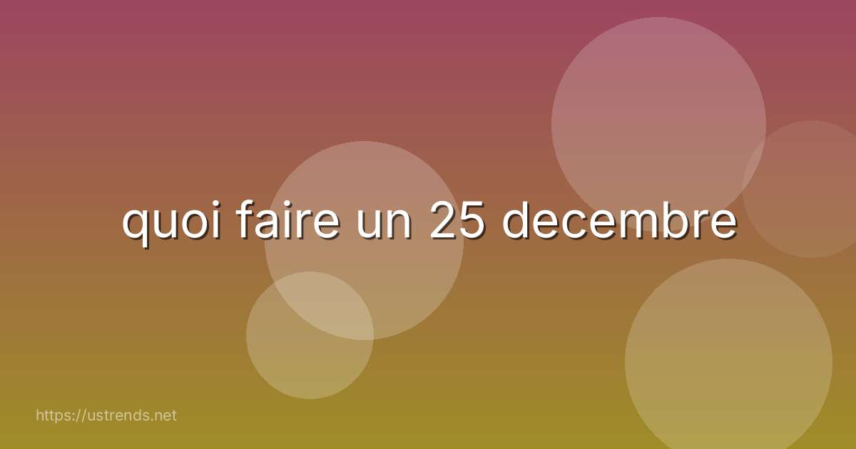 quoi faire un 25 decembre