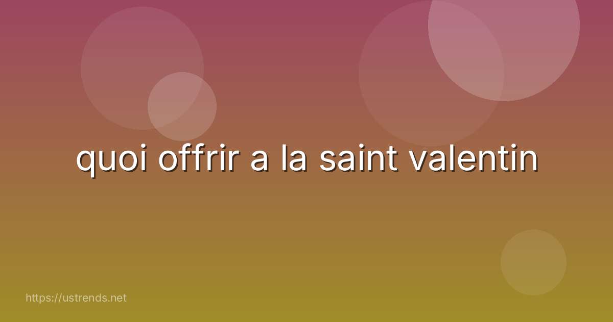 quoi offrir a la saint valentin