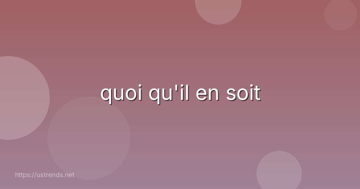 quoi qu'il en soit