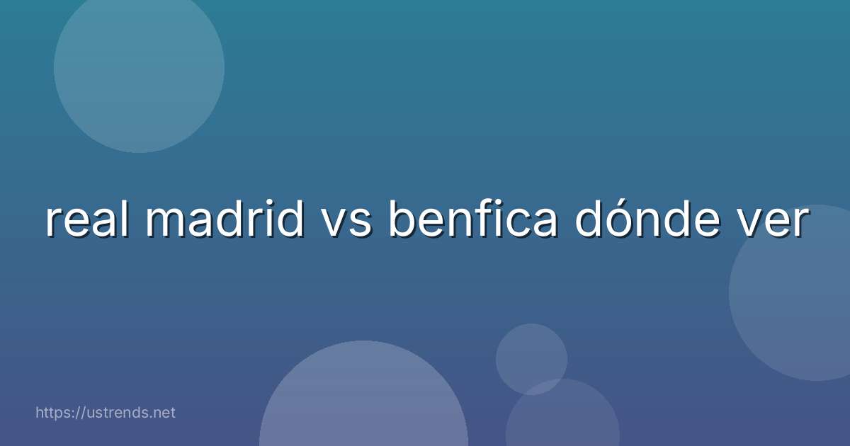 real madrid vs benfica dónde ver