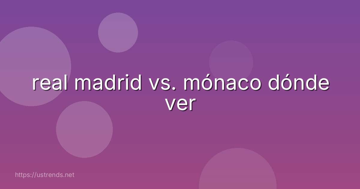 real madrid vs. mónaco dónde ver