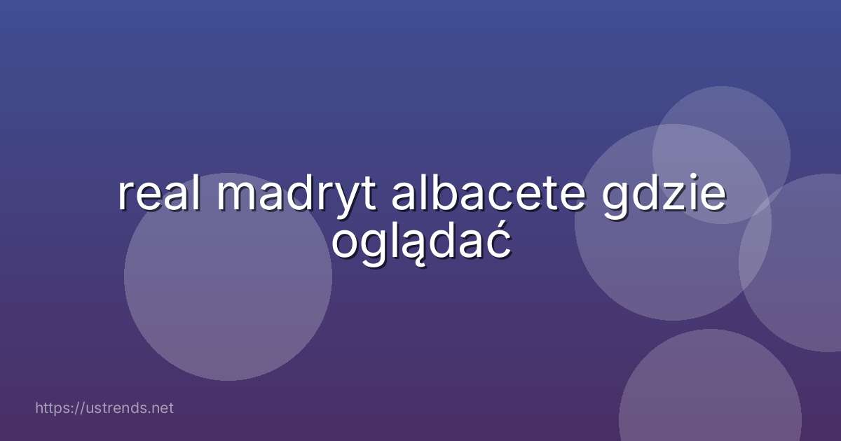 real madryt albacete gdzie oglądać