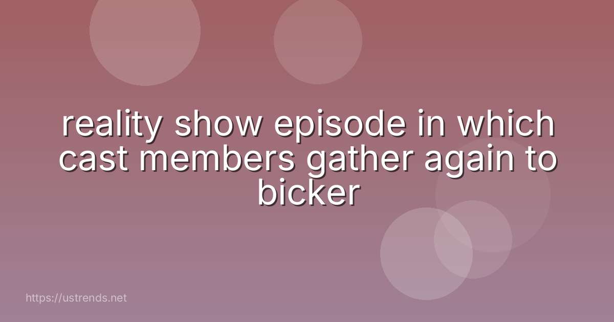 reality show episode in which cast members gather again to bicker