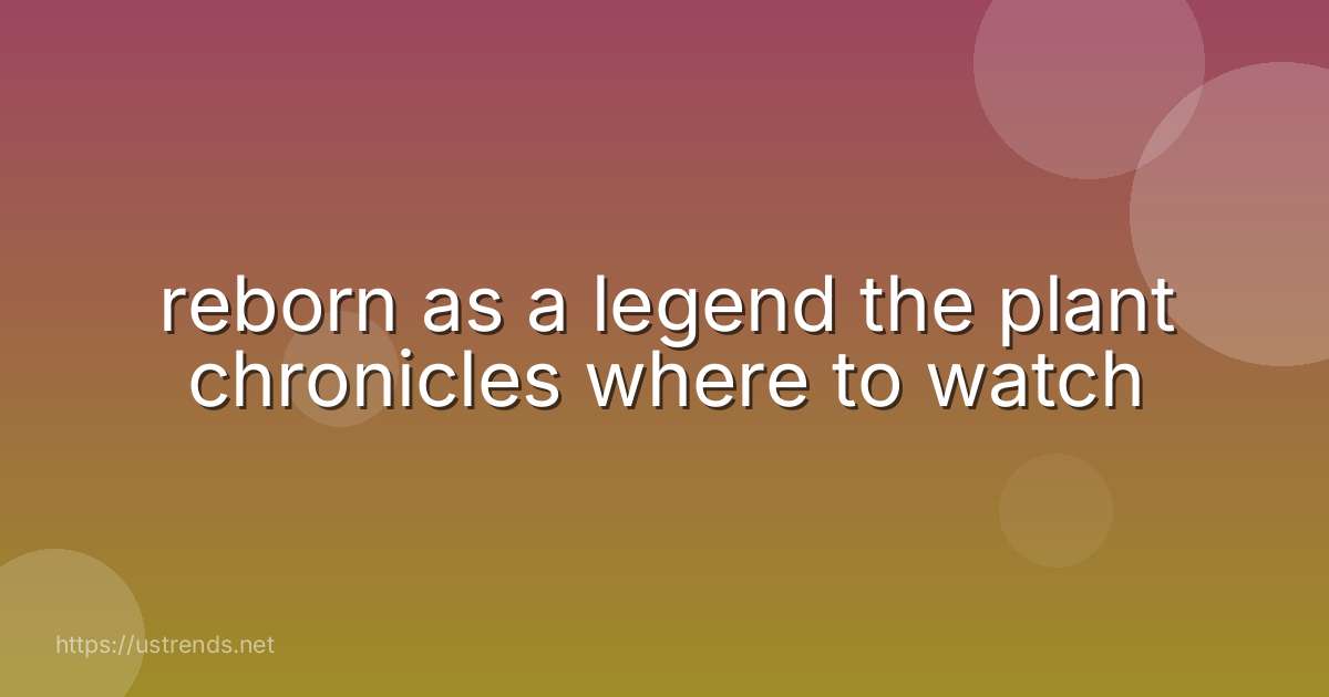 reborn as a legend the plant chronicles where to watch