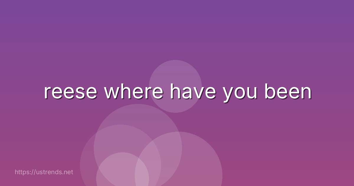 reese where have you been