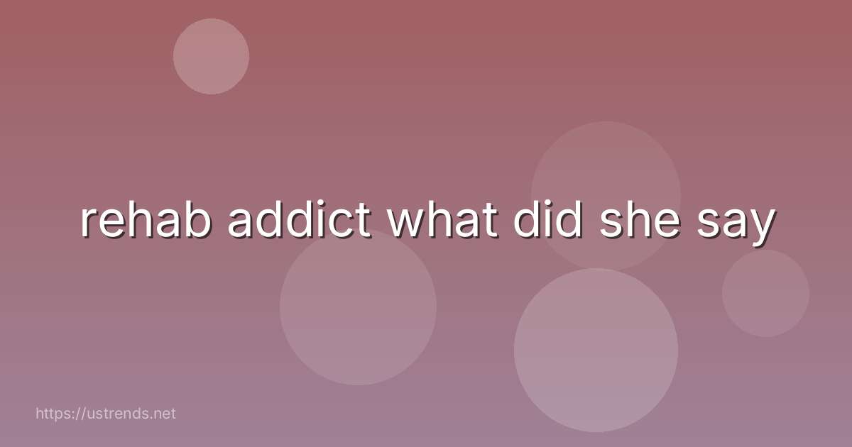 rehab addict what did she say