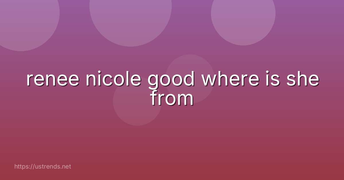 renee nicole good where is she from