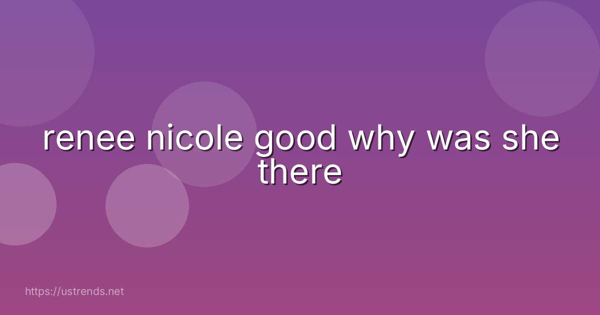 renee nicole good why was she there