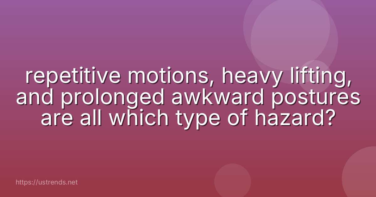 repetitive motions, heavy lifting, and prolonged awkward postures are all which type of hazard?