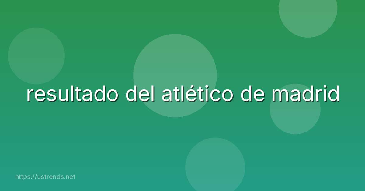 resultado del atlético de madrid