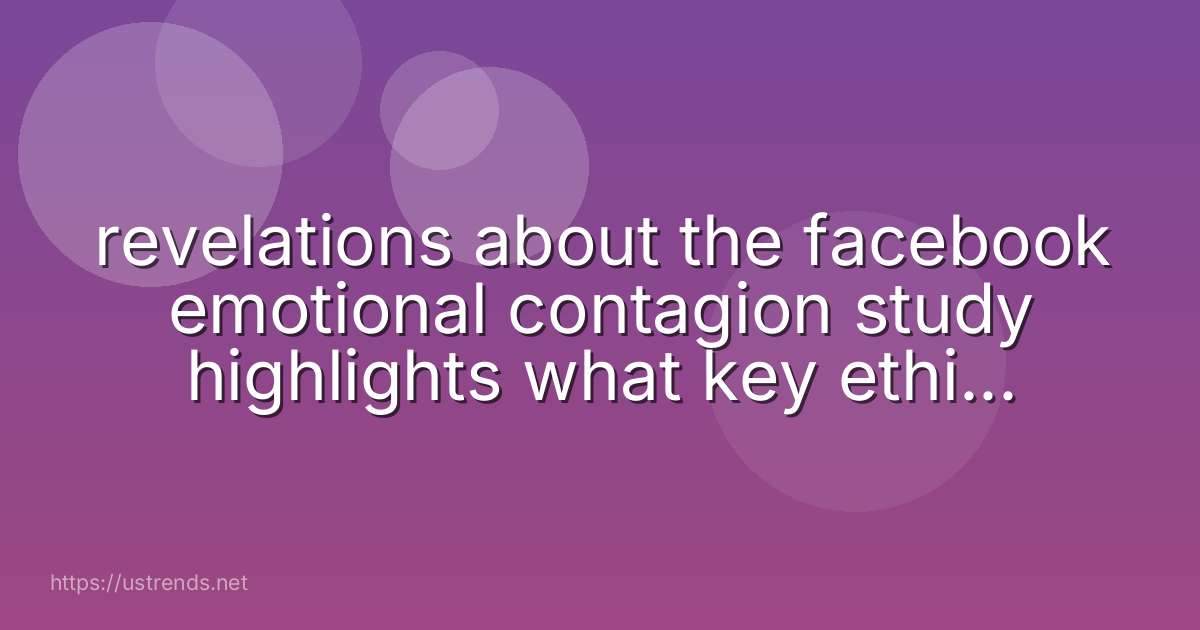 revelations about the facebook emotional contagion study highlights what key ethical consideration to conducting research using social media?