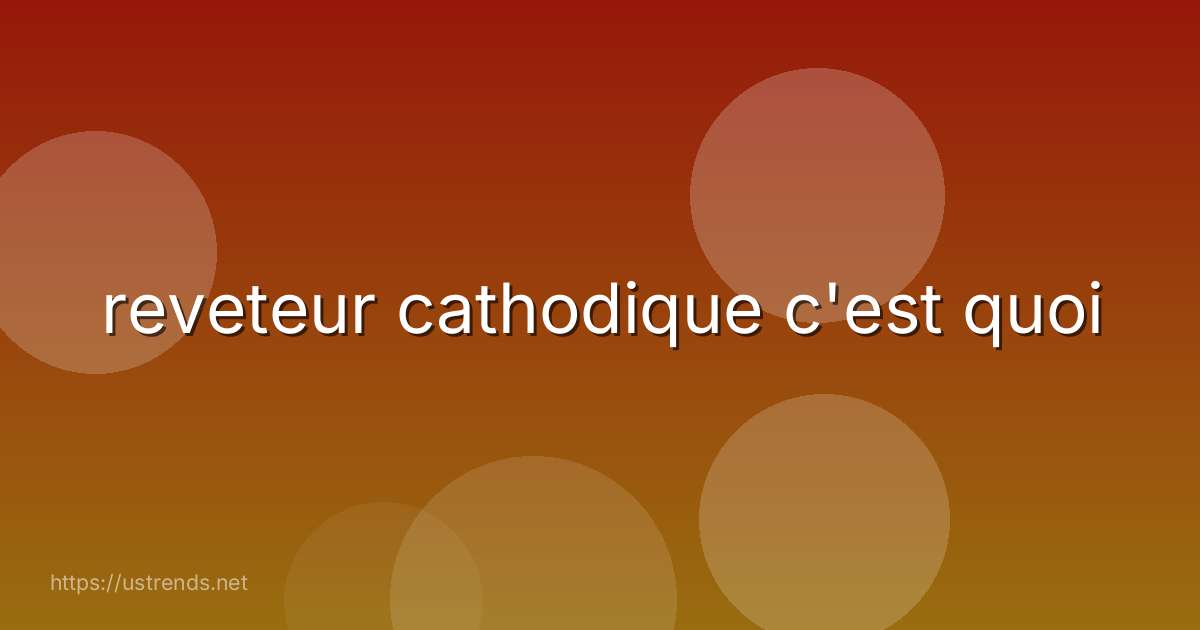 reveteur cathodique c'est quoi