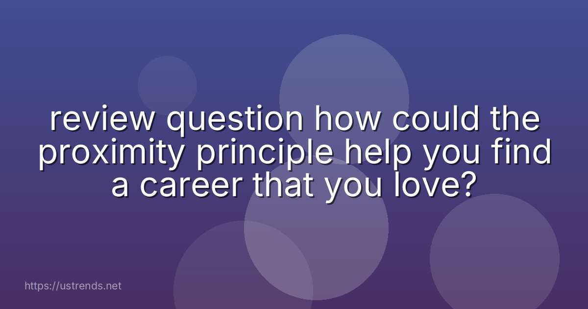 review question how could the proximity principle help you find a career that you love?