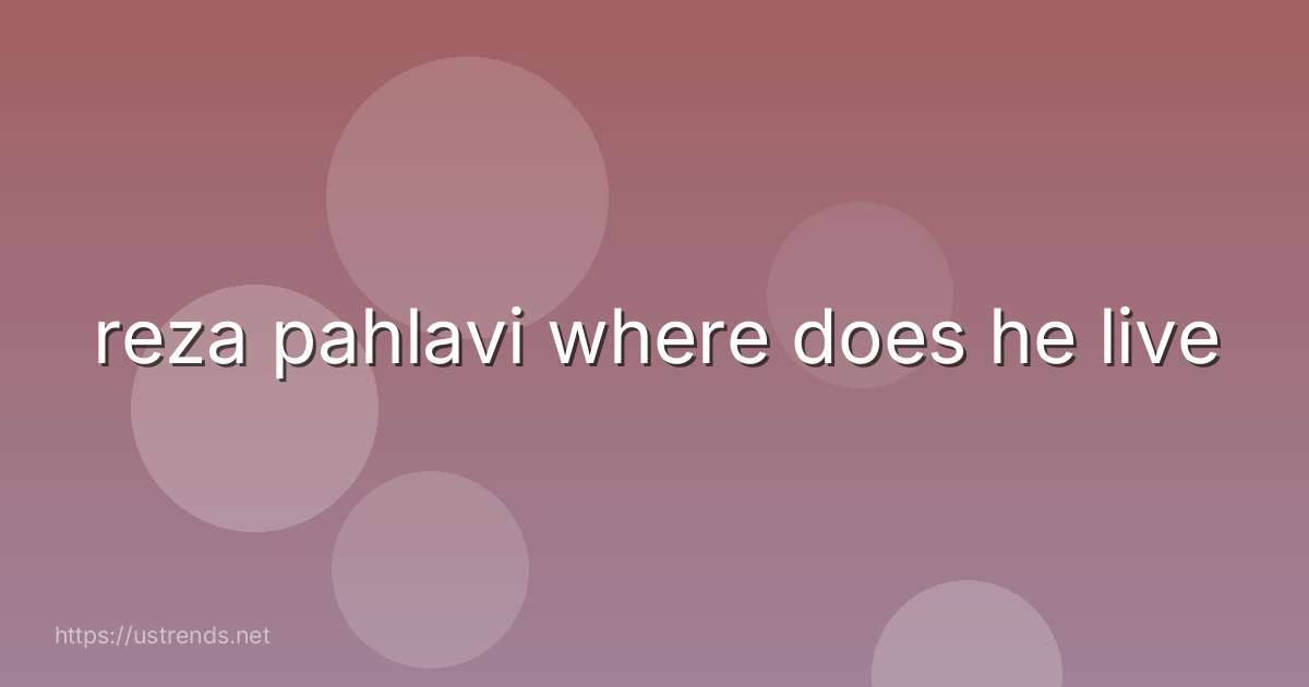 reza pahlavi where does he live